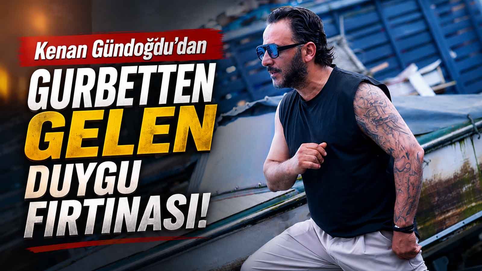 Kenan Gündoğdu’dan Gurbetten Gelen Duygu Fırtınası!
